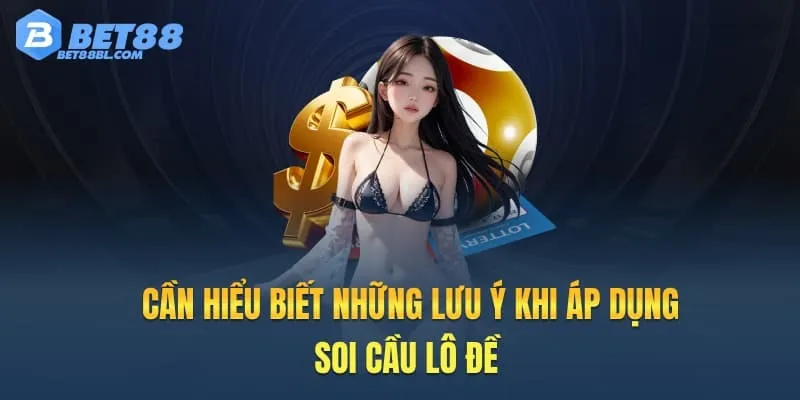 Cần hiểu biết những lưu ý khi áp dụng soi cầu lô đề