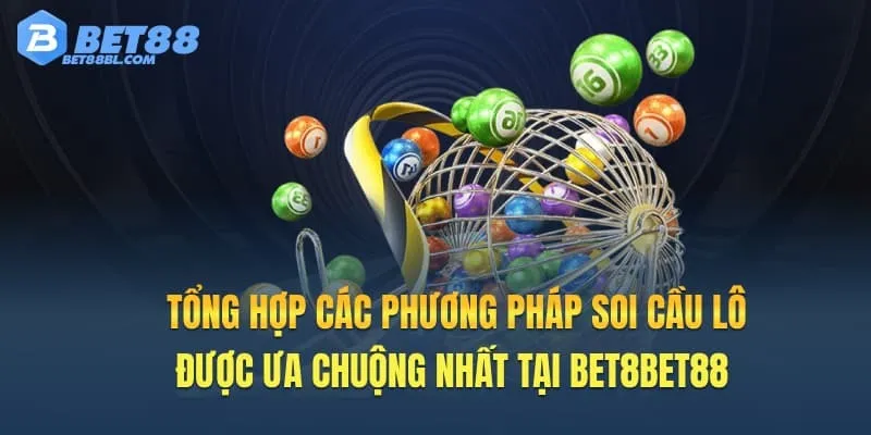Tổng hợp các phương pháp Soi cầu lô được ưa chuộng nhất tại Bet8Bet88